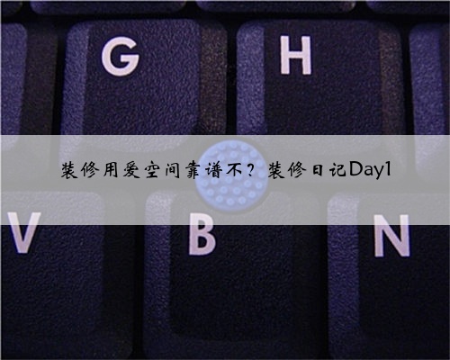 装修用爱空间靠谱不？装修日记Day1