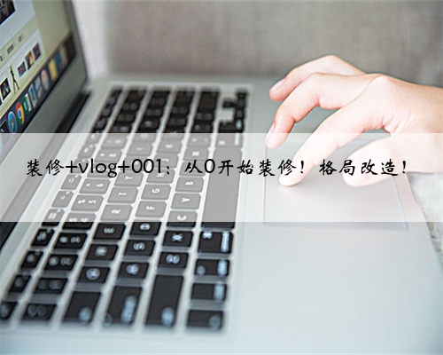 装修 vlog 001：从0开始装修！格局改造！