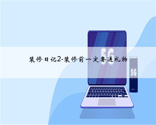 装修日记2-装修前一定要送礼物