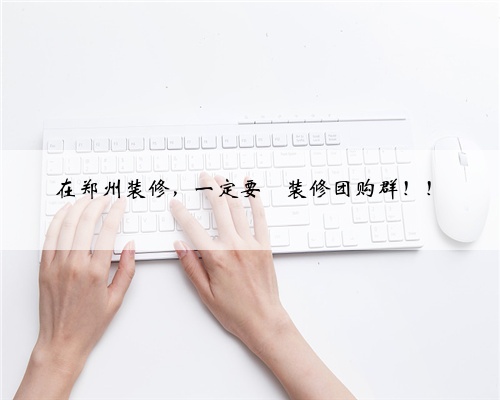 在郑州装修，一定要➕装修团购群！！