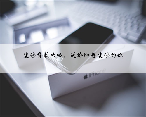 装修贷款攻略,送给即将装修的你