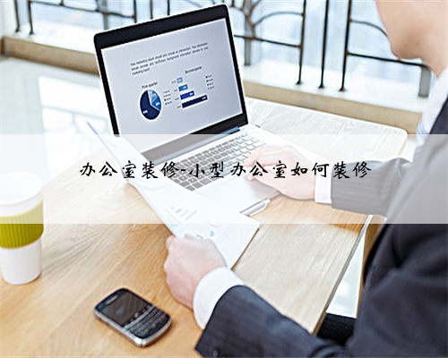 办公室装修-小型办公室如何装修