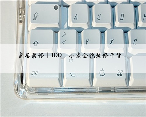 <b>家居装修｜100㎡小家全貌装修干货</b>