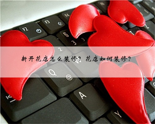新开花店怎么装修？花店如何装修？