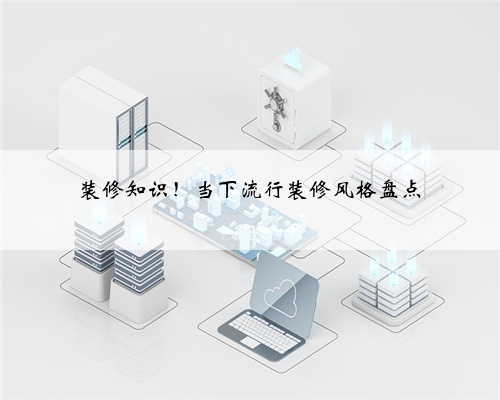 装修知识！当下流行装修风格盘点