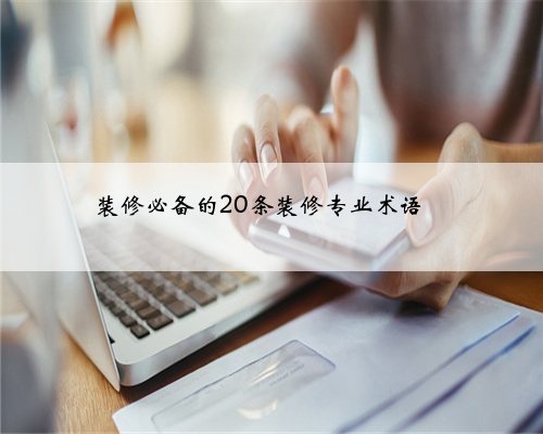 <b>装修必备的20条装修专业术语❗</b>