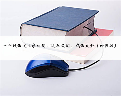一年级语文生字组词、近反义词、成语大全(加强版)