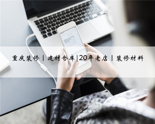 重庆装修|建材仓库|20年老店|装修材料