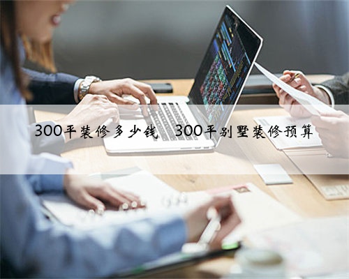 300平装修多少钱