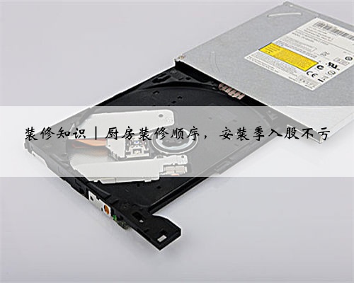 <b>装修知识｜厨房装修顺序，安装季入股不亏</b>