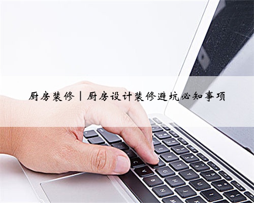 厨房装修|厨房设计装修避坑必知事项