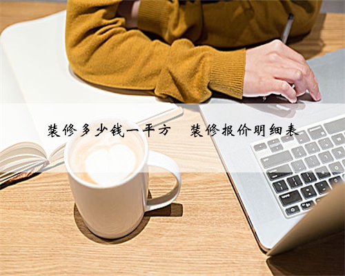 装修多少钱一平方❓装修报价明细表