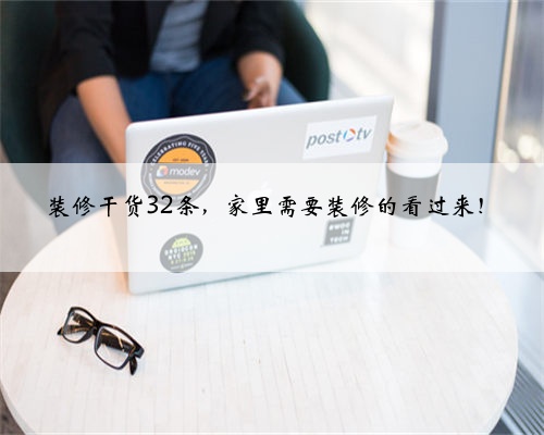 装修干货32条,家里需要装修的看过来!