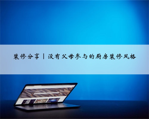 装修分享|没有父母参与的厨房装修风格