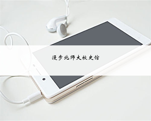 <b>漫步北师大校史馆</b>