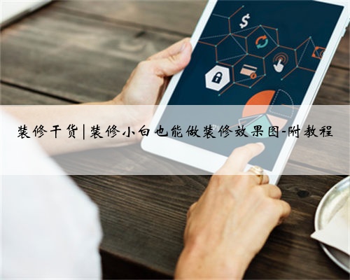 装修干货|装修小白也能做装修效果图-附教程
