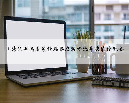 上海汽车美容装修贴膜店装修洗车店装修服务