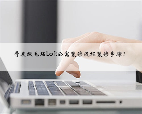 骨灰级毛坯Loft公寓装修流程装修步骤!