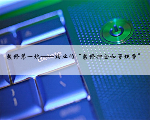 装修第一坑——物业的“装修押金和管理费”