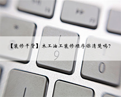 【装修干货】木工油工装修顺序你清楚吗?