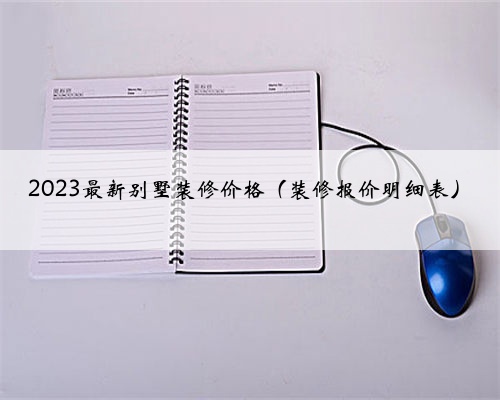 2023最新别墅装修价格（装修报价明细表）