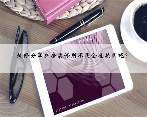 装修分享新房装修用不用全屋换线呢？