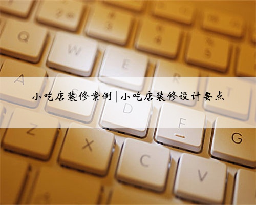 小吃店装修案例|小吃店装修设计要点