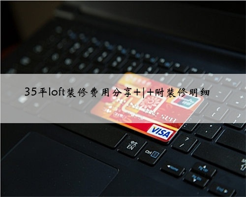 35平loft装修费用分享 | 附装修明细