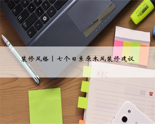 装修风格|七个日系原木风装修建议
