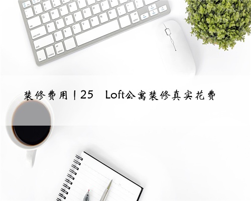 装修费用丨25㎡Loft公寓装修真实花费
