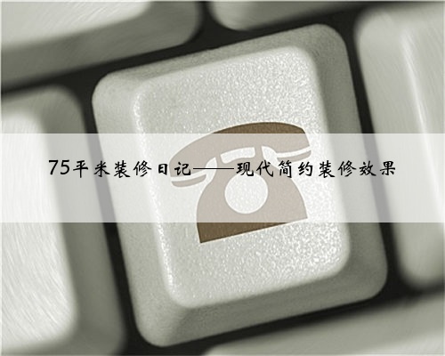 75平米装修日记——现代简约装修效果