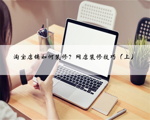 淘宝店铺如何装修?网店装修技巧(上)