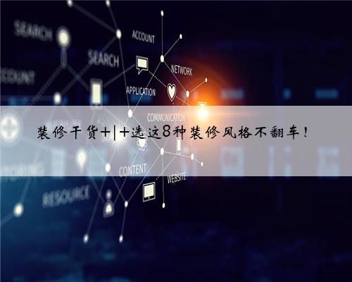 装修干货 | 选这8种装修风格不翻车！