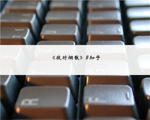 《彼时烟散》#知乎