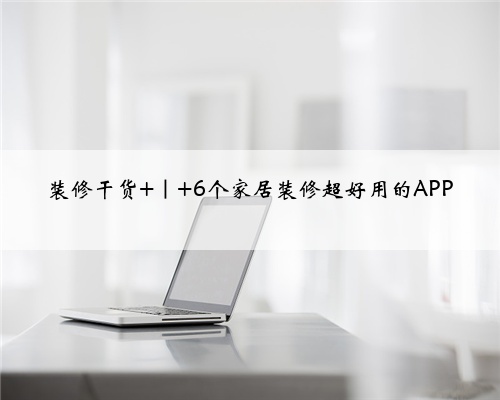 装修干货 ｜ 6个家居装修超好用的APP