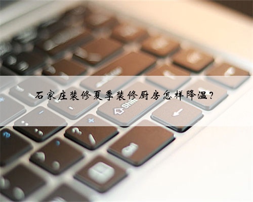 石家庄装修夏季装修厨房怎样降温？
