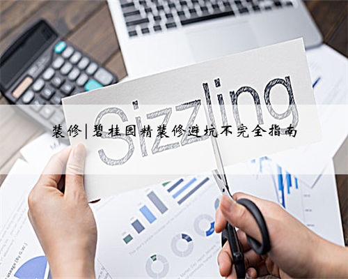 装修|碧桂园精装修避坑不完全指南