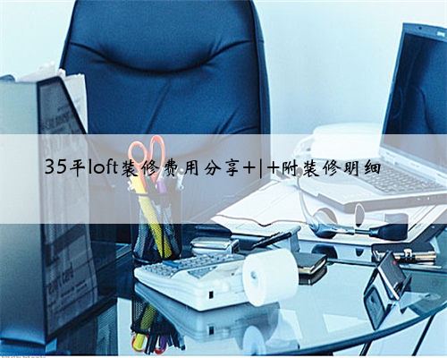 35平loft装修费用分享 | 附装修明细