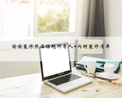 <b>偷偷装修然后惊艳所有人 内附装修清单</b>