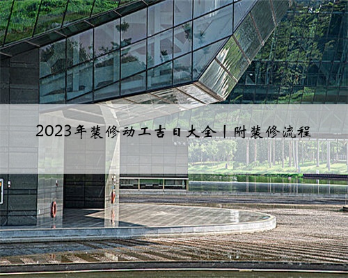 2023年装修动工吉日大全丨附装修流程