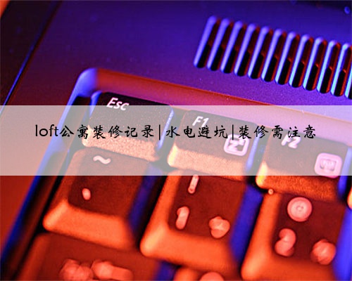 loft公寓装修记录|水电避坑|装修需注意