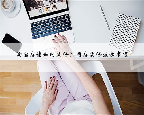 淘宝店铺如何装修？网店装修注意事项