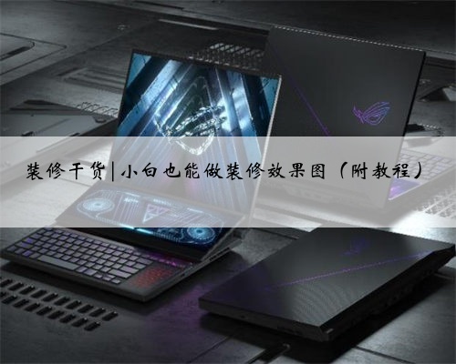 装修干货|小白也能做装修效果图（附教程）