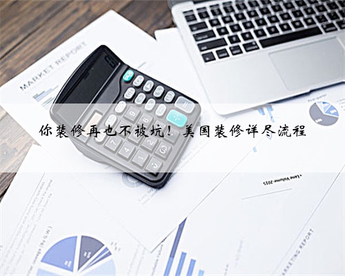 <b>你装修再也不被坑！美国装修详尽流程</b>