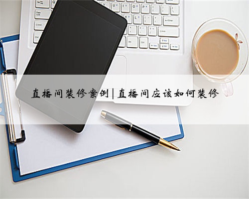 直播间装修案例|直播间应该如何装修
