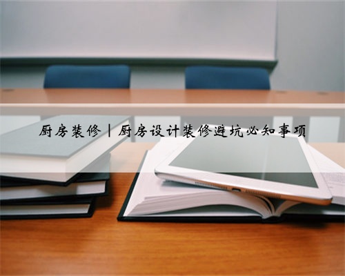 厨房装修｜厨房设计装修避坑必知事项