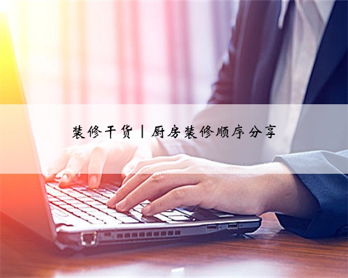 装修干货|厨房装修顺序分享