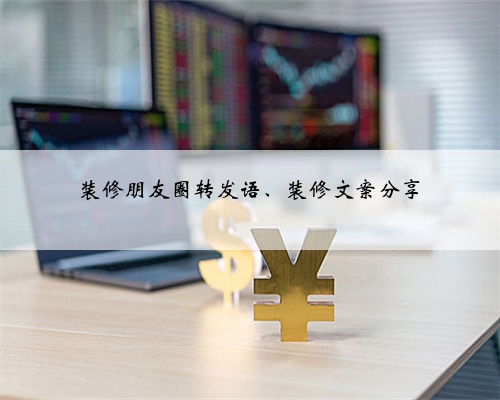 装修朋友圈转发语、装修文案分享