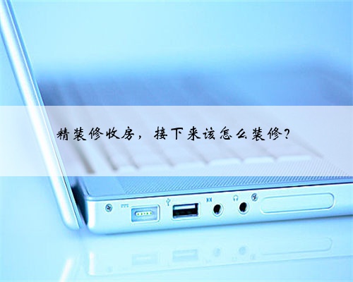 精装修收房，接下来该怎么装修？
