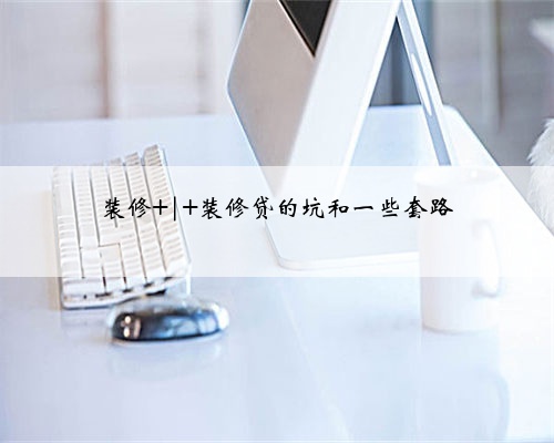装修 | 装修贷的坑和一些套路